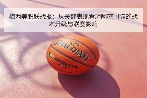 梅西美职联战报：从关键表现看迈阿密国际的战术升级与联赛影响